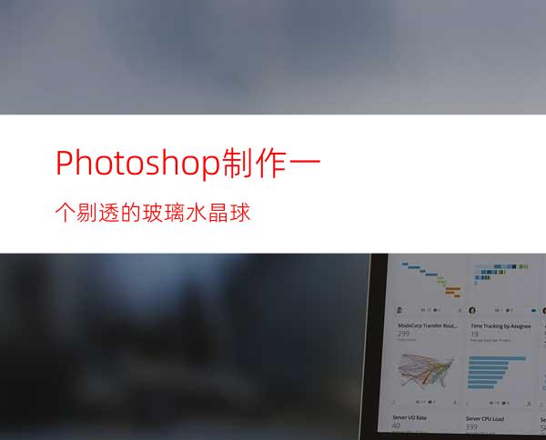 Photoshop制作一个剔透的玻璃水晶球