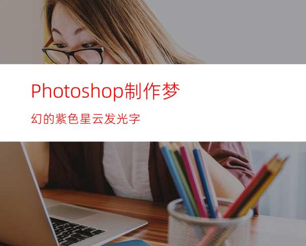 Photoshop制作梦幻的紫色星云发光字