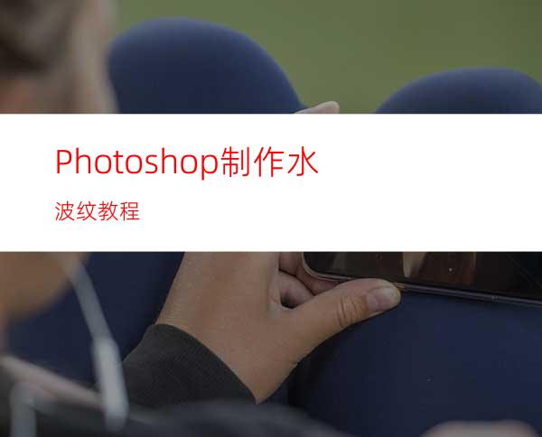 Photoshop制作水波纹教程