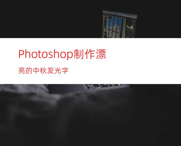 Photoshop制作漂亮的中秋发光字