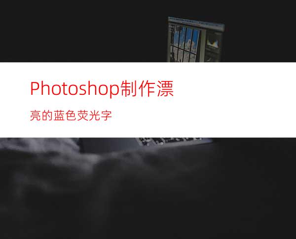 Photoshop制作漂亮的蓝色荧光字