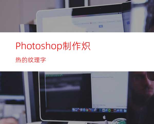 Photoshop制作炽热的纹理字