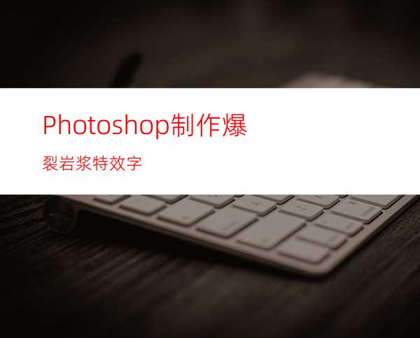 Photoshop制作爆裂岩浆特效字