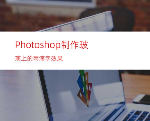 Photoshop制作玻璃上的雨滴字效果