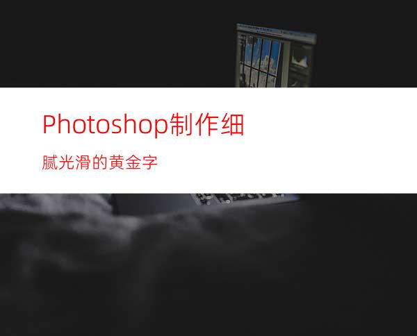 Photoshop制作细腻光滑的黄金字