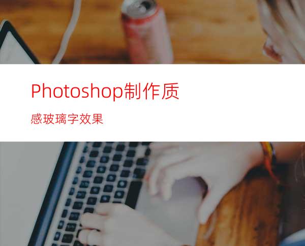 Photoshop制作质感玻璃字效果