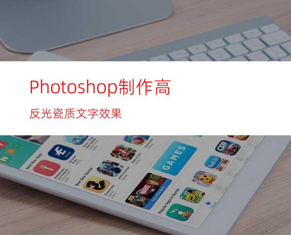 Photoshop制作高反光瓷质文字效果