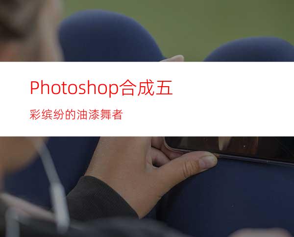 Photoshop合成五彩缤纷的油漆舞者