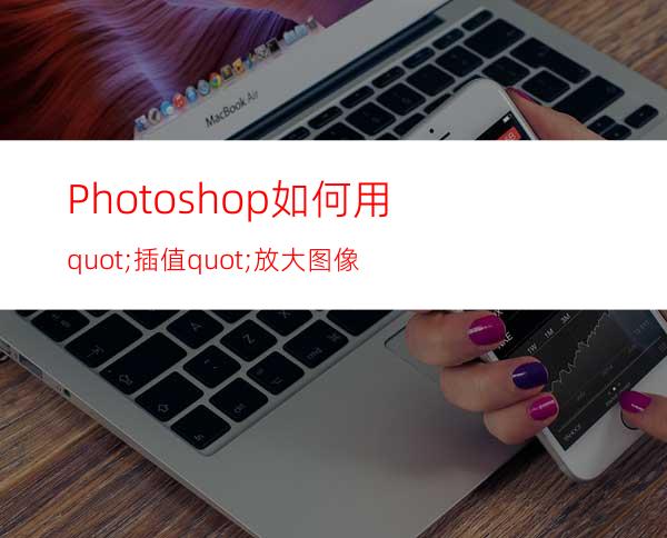 Photoshop如何用"插值"放大图像