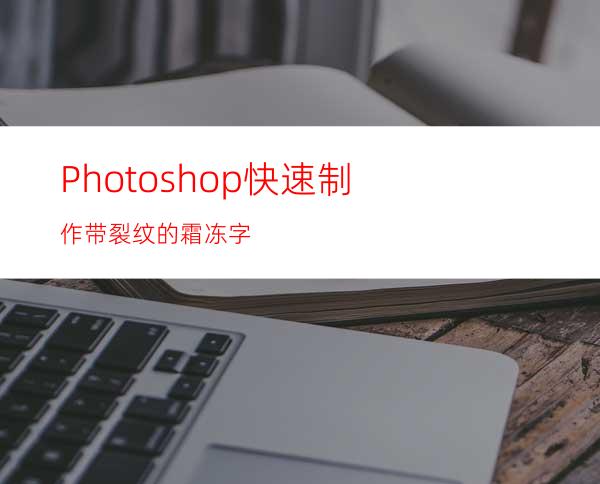 Photoshop快速制作带裂纹的霜冻字