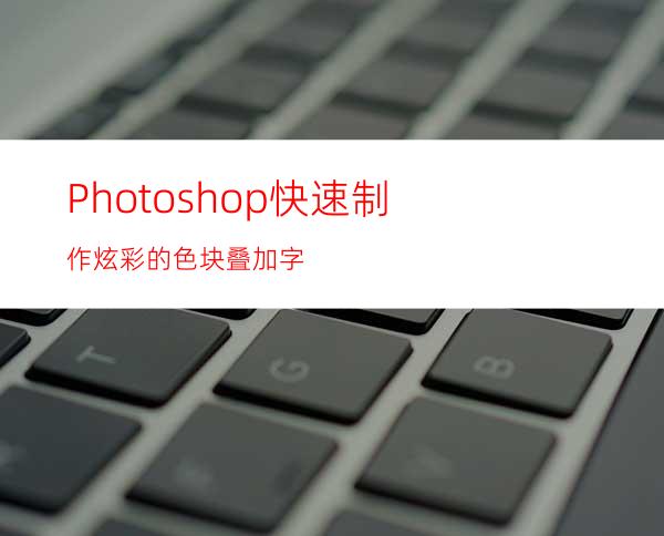 Photoshop快速制作炫彩的色块叠加字