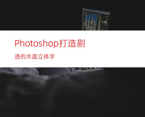 Photoshop打造剔透的水晶立体字