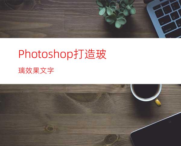 Photoshop打造玻璃效果文字