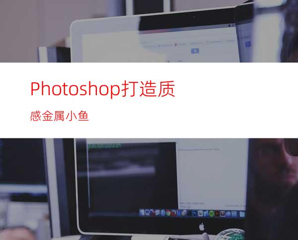 Photoshop打造质感金属小鱼