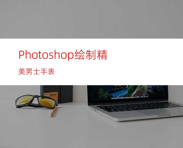 Photoshop绘制精美男士手表