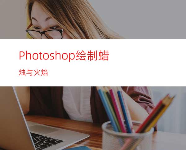 Photoshop绘制蜡烛与火焰