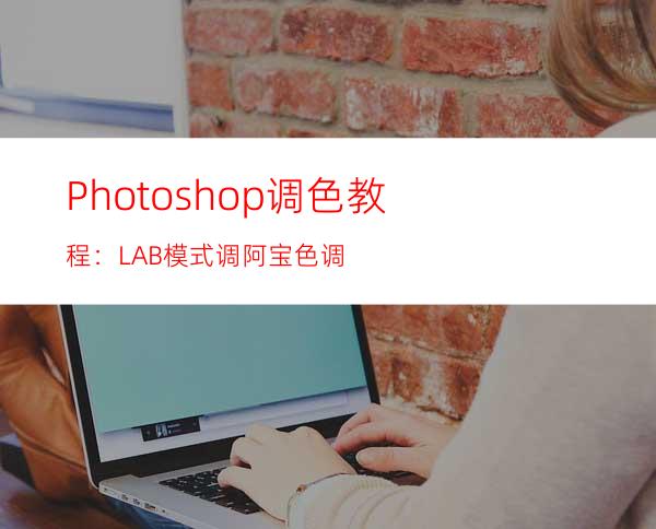 Photoshop调色教程：LAB模式调阿宝色调