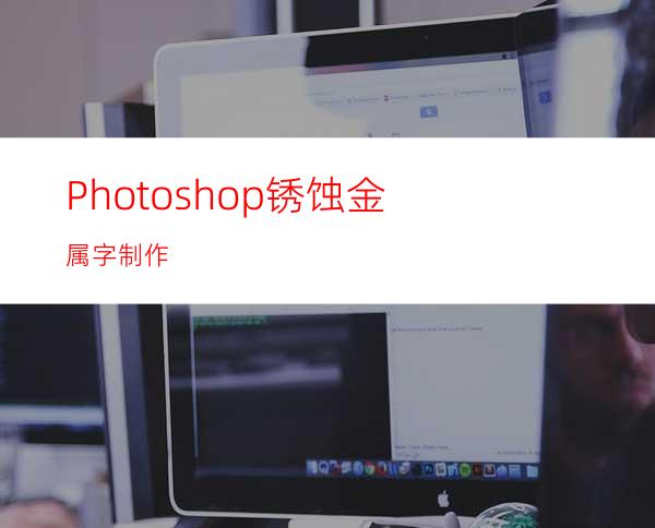 Photoshop锈蚀金属字制作