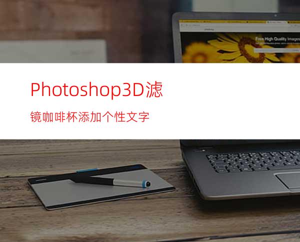 Photoshop3D滤镜:咖啡杯添加个性文字