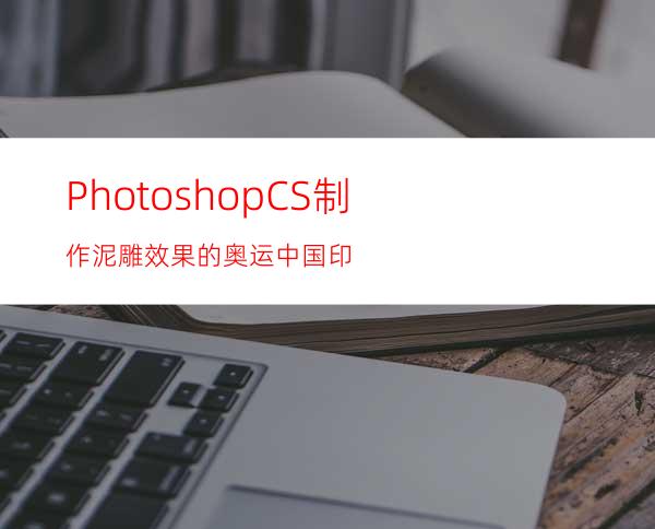 PhotoshopCS制作泥雕效果的奥运中国印