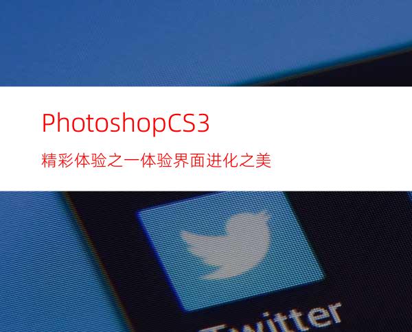 PhotoshopCS3精彩体验之一:体验界面进化之美