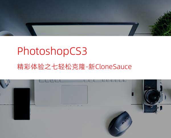 PhotoshopCS3精彩体验之七:轻松克隆-新CloneSauce