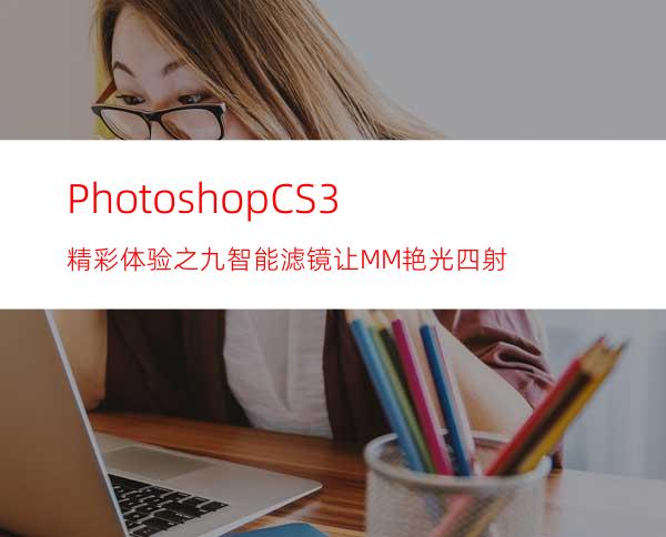 PhotoshopCS3精彩体验之九:智能滤镜让MM艳光四射