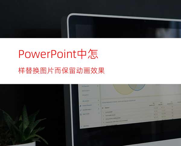 PowerPoint中怎样替换图片而保留动画效果