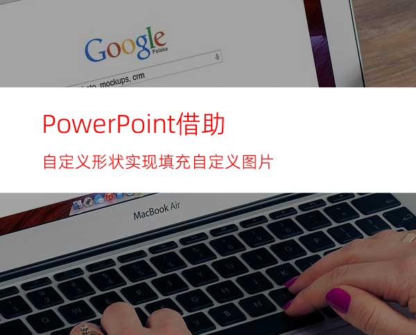 PowerPoint借助自定义形状实现填充自定义图片