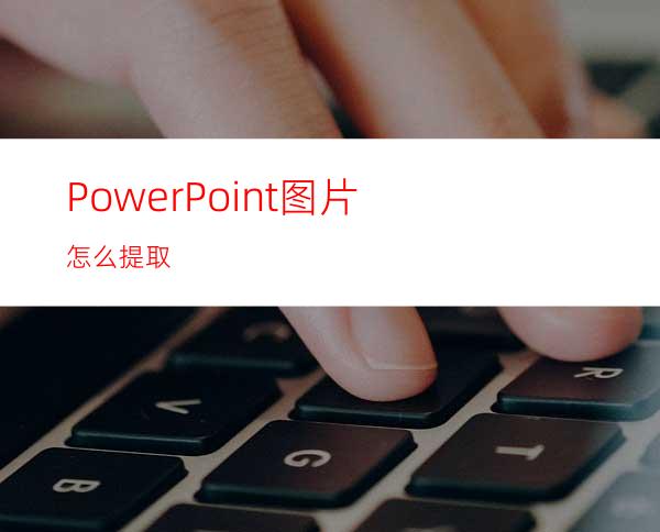 PowerPoint图片怎么提取