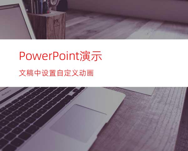 PowerPoint演示文稿中设置自定义动画