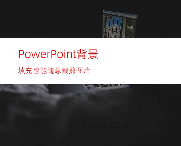 PowerPoint背景填充也能随意裁剪图片