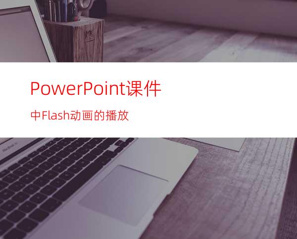 PowerPoint课件中Flash动画的播放