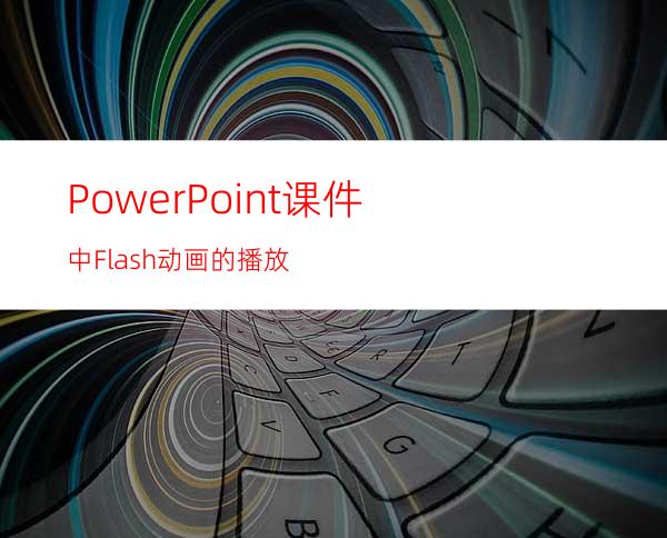 PowerPoint课件中Flash动画的播放