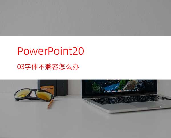 PowerPoint2003字体不兼容怎么办