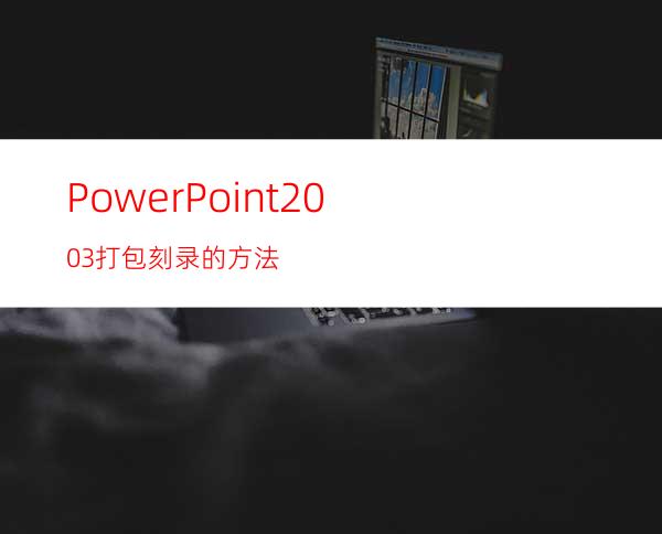 PowerPoint2003打包刻录的方法