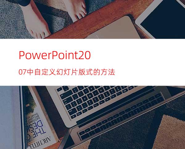 PowerPoint2007中自定义幻灯片版式的方法