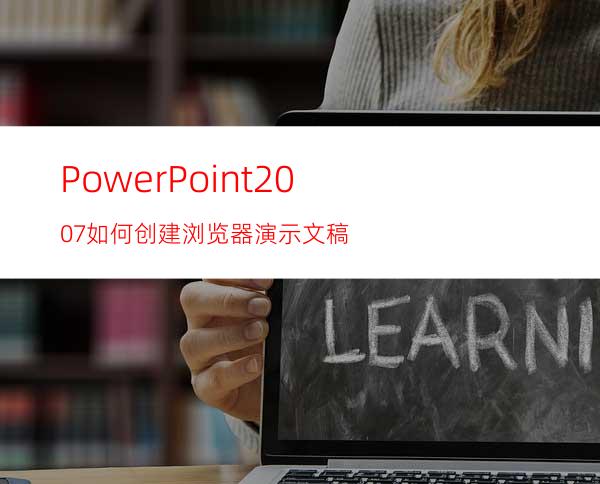 PowerPoint2007如何创建浏览器演示文稿