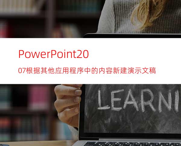 PowerPoint2007根据其他应用程序中的内容新建演示文稿