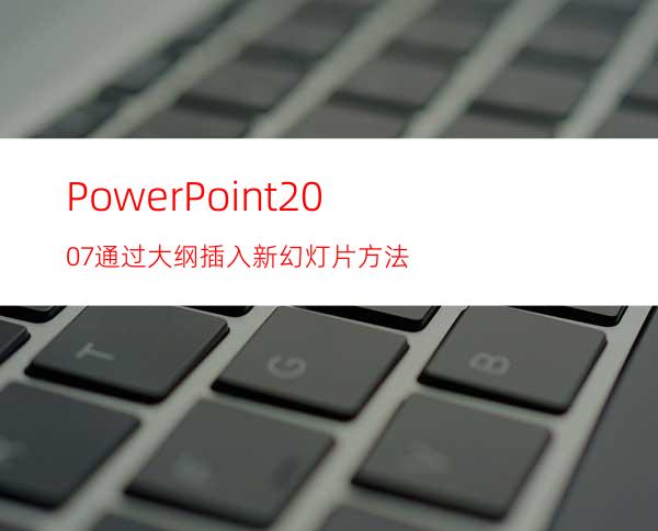 PowerPoint2007通过大纲插入新幻灯片方法