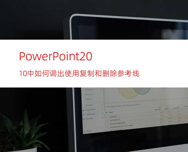 PowerPoint2010中如何调出/使用/复制和删除参考线