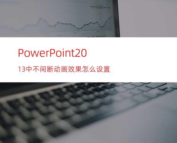 PowerPoint2013中不间断动画效果怎么设置