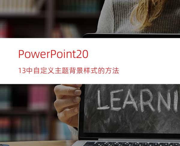 PowerPoint2013中自定义主题背景样式的方法