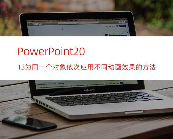 PowerPoint2013为同一个对象依次应用不同动画效果的方法