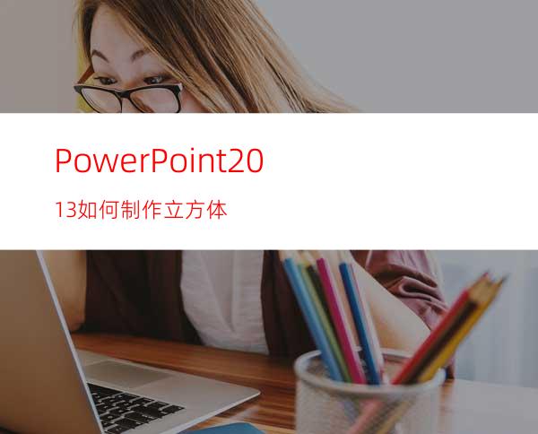PowerPoint2013如何制作立方体