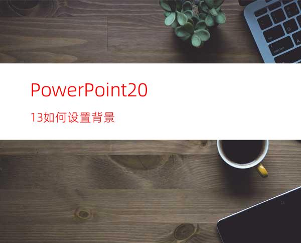 PowerPoint2013如何设置背景