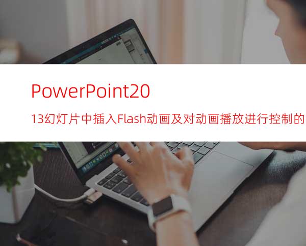 PowerPoint2013幻灯片中插入Flash动画及对动画播放进行控制的方法
