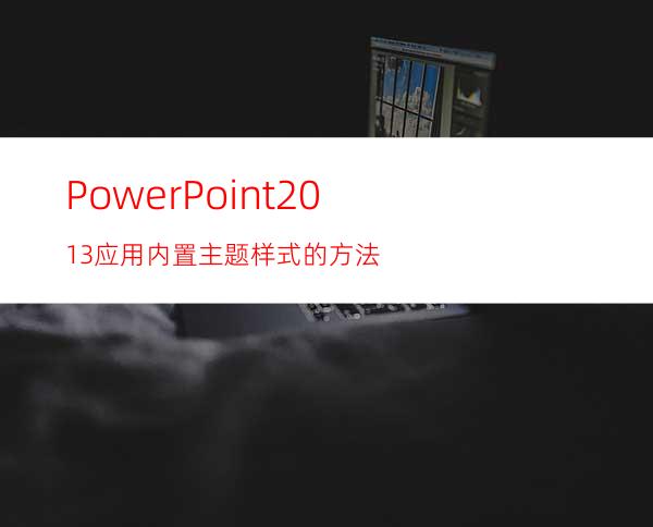 PowerPoint2013应用内置主题样式的方法