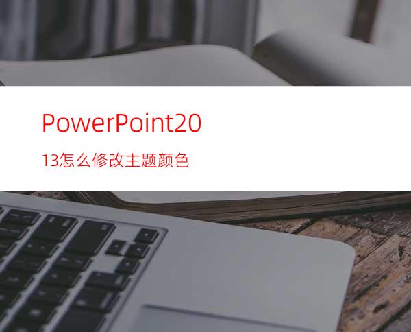 PowerPoint2013怎么修改主题颜色