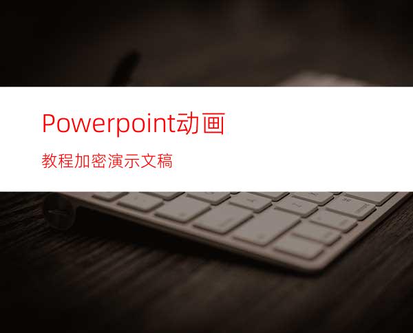 Powerpoint动画教程:加密演示文稿